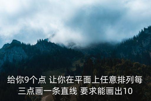 給你9個(gè)點(diǎn) 讓你在平面上任意排列每三點(diǎn)畫一條直線 要求能畫出10