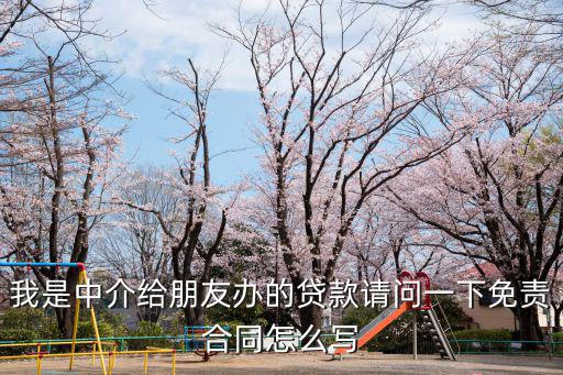 我是中介給朋友辦的貸款請問一下免責(zé)合同怎么寫