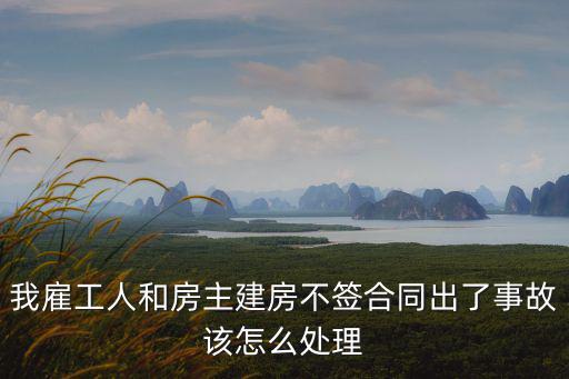 我雇工人和房主建房不簽合同出了事故該怎么處理