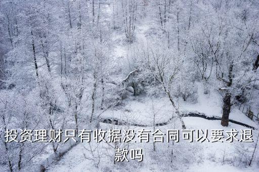 投資款沒(méi)有合同 可以要求返還嗎，投資理財(cái)只有收據(jù)沒(méi)有合同可以要求退款嗎