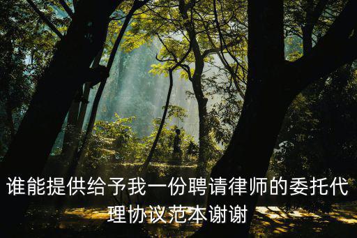 誰能提供給予我一份聘請律師的委托代理協(xié)議范本謝謝