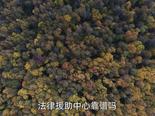 深圳法律援助靠譜嗎，法律援助中心靠譜嗎