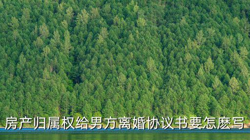 離婚后房產(chǎn)歸屬協(xié)議書怎么寫，離婚房產(chǎn)協(xié)議書怎么寫