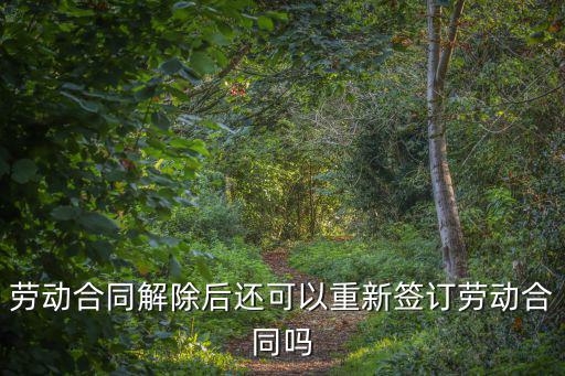 勞動(dòng)合同解除后還可以重新簽訂勞動(dòng)合同嗎