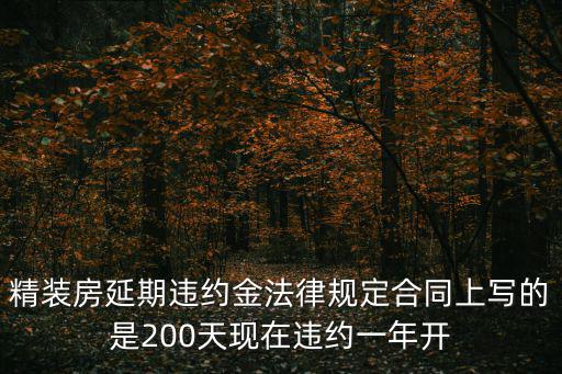 精裝房延期違約金法律規(guī)定合同上寫的是200天現(xiàn)在違約一年開