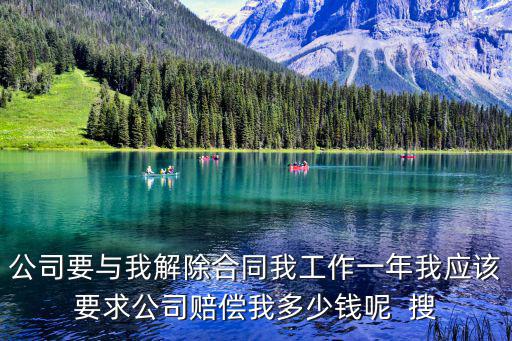 公司要與我解除合同我工作一年我應(yīng)該要求公司賠償我多少錢呢  搜