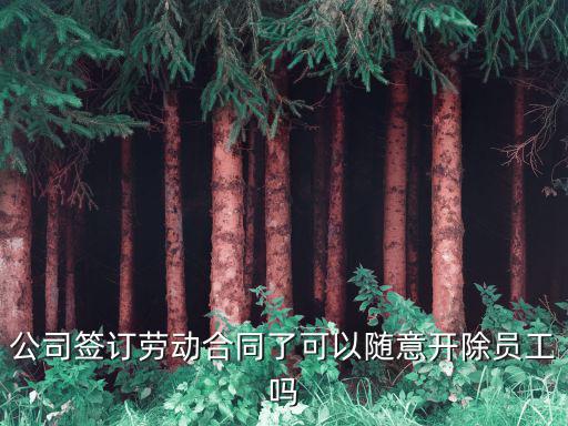 簽了勞動合同可以隨便開除嗎，和單位簽勞動合同單位能不能隨便解除合同