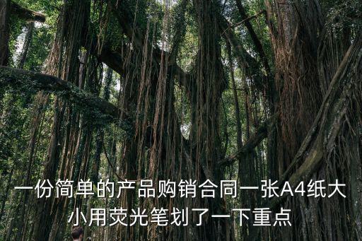一份簡(jiǎn)單的產(chǎn)品購(gòu)銷(xiāo)合同一張A4紙大小用熒光筆劃了一下重點(diǎn)