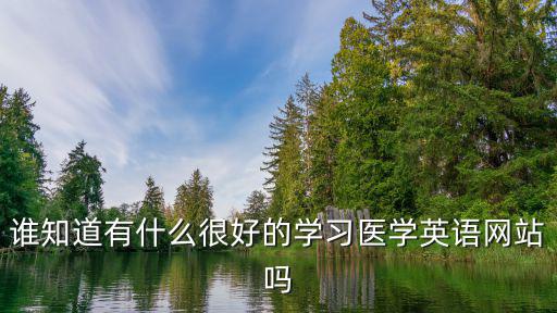 誰知道有什么很好的學(xué)習(xí)醫(yī)學(xué)英語網(wǎng)站嗎