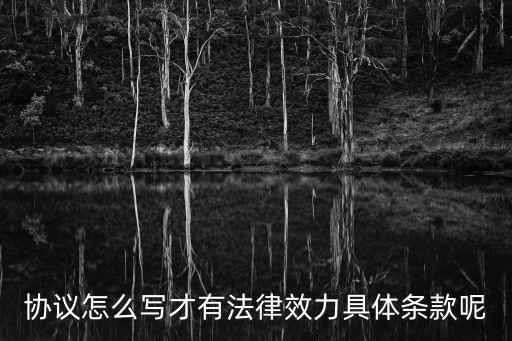 協(xié)議有合同效力嗎怎么寫，怎樣寫協(xié)議書具有法律效力
