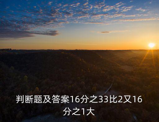判斷題及答案16分之33比2又16分之1大