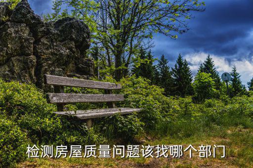 檢測房屋質(zhì)量問題該找哪個(gè)部門