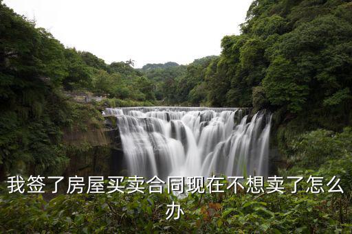 我簽了房屋買賣合同現(xiàn)在不想賣了怎么辦