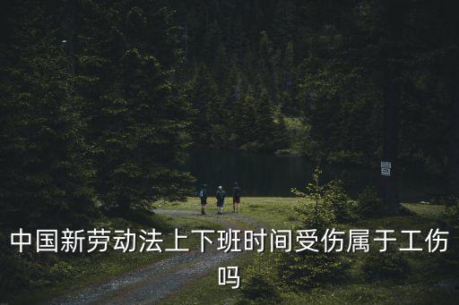 新勞動(dòng)法上下班工傷，現(xiàn)行勞動(dòng)法中上下班途中多長(zhǎng)時(shí)間算為工傷