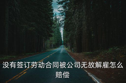 無合同被開除怎么賠償，沒簽合同被辭退有哪些賠償