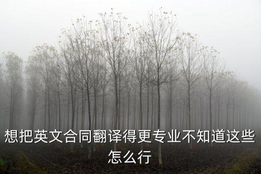 合同翻譯專業(yè)術(shù)語(yǔ)有哪些，想把英文合同翻譯得更專業(yè)不知道這些怎么行