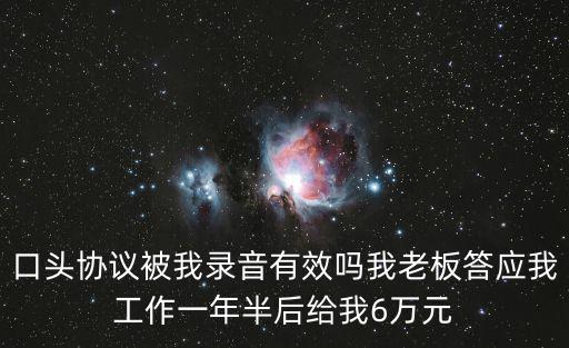 口頭協(xié)議被我錄音有效嗎我老板答應我工作一年半后給我6萬元
