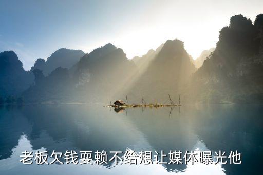 老板欠錢耍賴不給想讓媒體曝光他