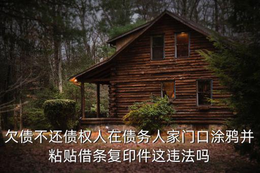 欠錢不還在門上貼條是否違法行為，欠債不還債權(quán)人在債務(wù)人家門口涂鴉并粘貼借條復(fù)印件這違法嗎