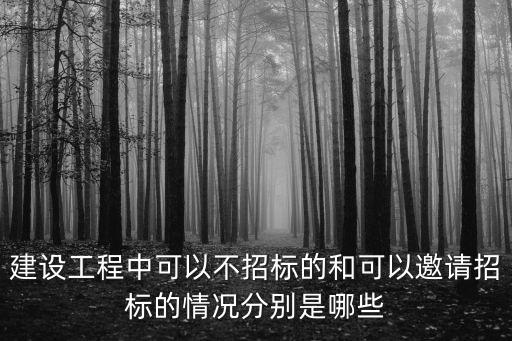 招投標(biāo)不招標(biāo)的情形，建設(shè)工程中可以不招標(biāo)的和可以邀請(qǐng)招標(biāo)的情況分別是哪些
