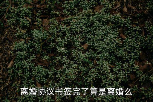 離婚協(xié)議書簽完了算是離婚么