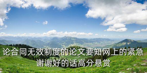 論合同無效制度的論文要知網(wǎng)上的緊急謝謝好的話高分懸賞