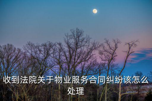 收到法院關(guān)于物業(yè)服務(wù)合同糾紛該怎么處理