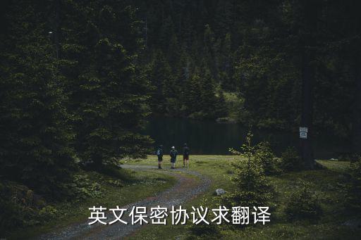 保密協(xié)議翻譯，保密協(xié)議怎么用英文說阿