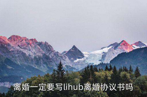 離婚一定要寫(xiě)lihub離婚協(xié)議書(shū)嗎