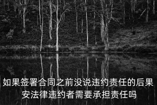 如果簽署合同之前沒說違約責任的后果 安法律違約者需要承擔責任嗎