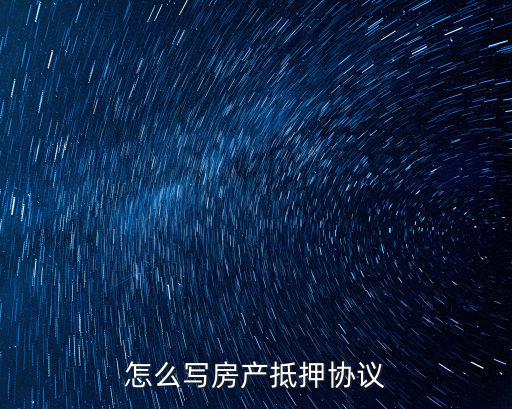個人房產抵押給個人合同怎么寫，怎么寫房產抵押協議