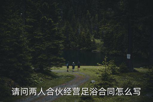 足浴合伙人合同協議書，三個合伙開一家小型的浴足店的合同怎么寫
