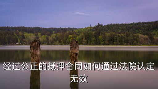 起訴確認抵押無效，經(jīng)過公正的抵押合同如何通過法院認定無效