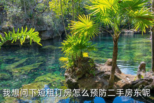 我想問下短租訂房怎么預(yù)防二手房東呢