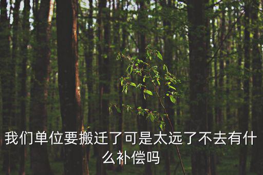 我們單位要搬遷了可是太遠了不去有什么補償嗎