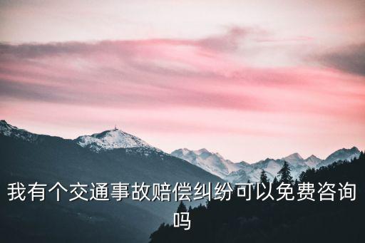 我有個交通事故賠償糾紛可以免費咨詢嗎