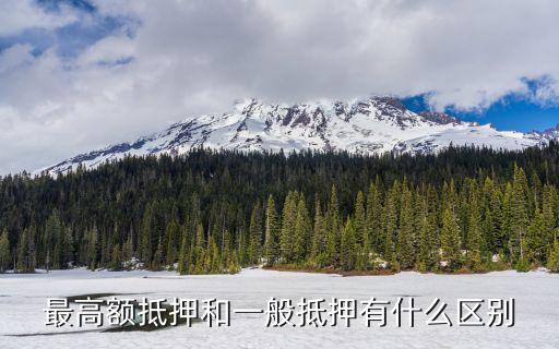最高額抵押和一般抵押的區(qū)別，抵押權中最高額抵押什么意思