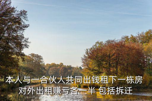 多方合作協(xié)議書范本，本人與一合伙人共同出錢租下一棟房 對(duì)外出租賺虧各一半 包括拆遷
