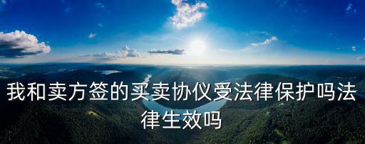 買賣協(xié)議受法律保護嗎，房屋買賣協(xié)議書具有法律效力嗎