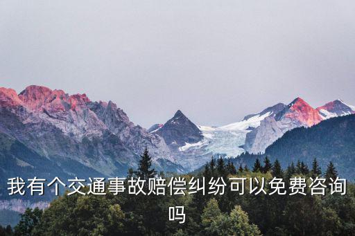 車禍律師咨詢免費(fèi)，我有個(gè)交通事故賠償糾紛可以免費(fèi)咨詢嗎