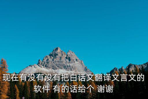 現(xiàn)在有沒(méi)有沒(méi)有把白話(huà)文翻譯文言文的軟件 有的話(huà)給個(gè) 謝謝