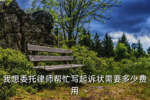 我想委托律師幫忙寫(xiě)起訴狀需要多少費(fèi)用