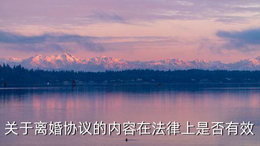 關(guān)于離婚協(xié)議的內(nèi)容在法律上是否有效