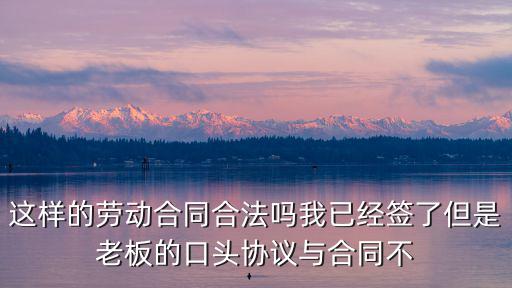 這樣的勞動合同合法嗎我已經(jīng)簽了但是老板的口頭協(xié)議與合同不