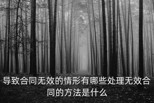 導(dǎo)致合同無效的情形有哪些處理無效合同的方法是什么