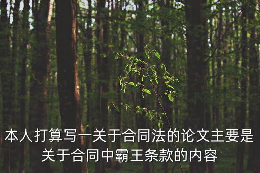 本人打算寫一關(guān)于合同法的論文主要是關(guān)于合同中霸王條款的內(nèi)容