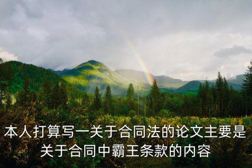 本人打算寫一關(guān)于合同法的論文主要是關(guān)于合同中霸王條款的內(nèi)容