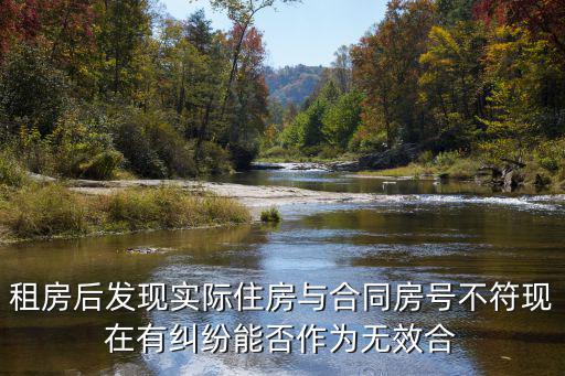 租房后發(fā)現(xiàn)實(shí)際住房與合同房號(hào)不符現(xiàn)在有糾紛能否作為無(wú)效合