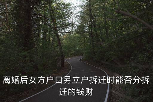 離婚后女方戶口另立戶拆遷時(shí)能否分拆遷的錢(qián)財(cái)