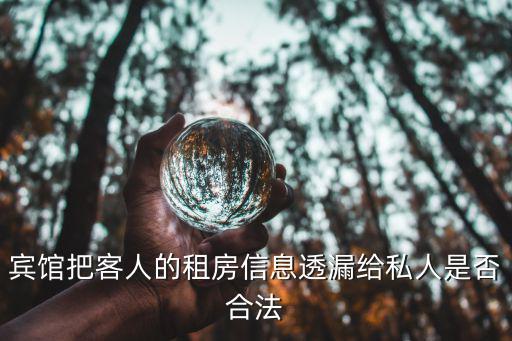 賓館把客人的租房信息透漏給私人是否合法